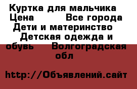 Куртка для мальчика › Цена ­ 400 - Все города Дети и материнство » Детская одежда и обувь   . Волгоградская обл.